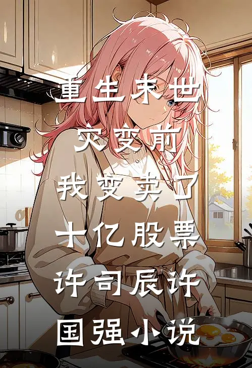 重生末世灾变前，我变卖了十亿股票许司辰许国强小说