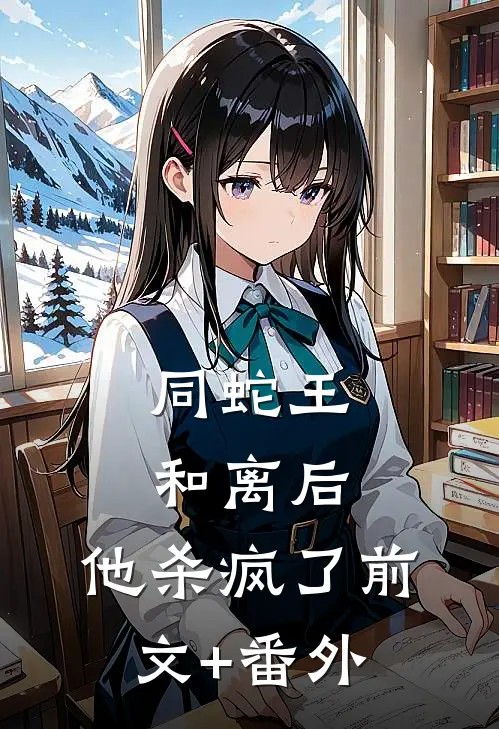 同蛇王和离后，他杀疯了前文+番外