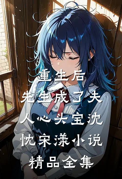 重生后，先生成了夫人心头宝沈忱宋漾小说精品全集