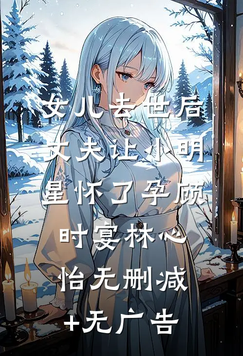 女儿去世后，丈夫让小明星怀了孕顾时宴林心怡无删减+无广告