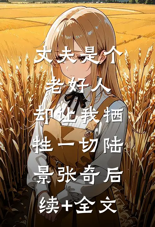 丈夫是个老好人，却让我牺牲一切陆景张奇后续+全文