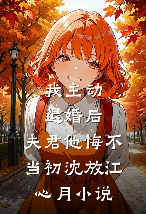 我主动退婚后，夫君他悔不当初沈放江心月小说