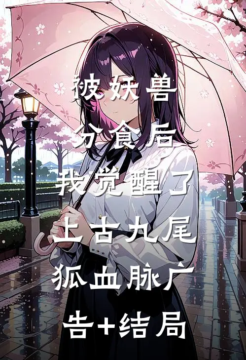 被妖兽分食后，我觉醒了上古九尾狐血脉广告+结局