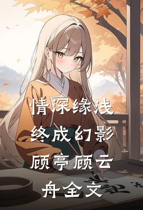 情深缘浅，终成幻影顾亭顾云舟全文