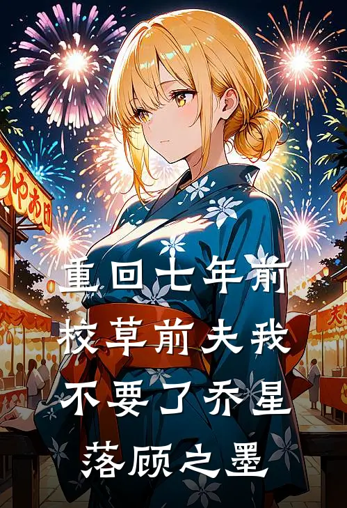 重回七年前，校草前夫我不要了乔星落顾之墨