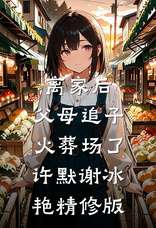 离家后,父母追子火葬场了许默谢冰艳精修版