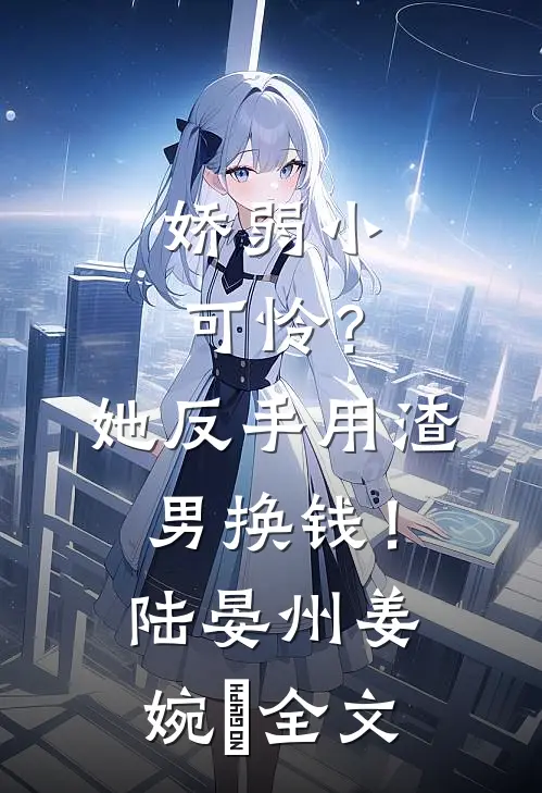 娇弱小可怜？她反手用渣男换钱！陆晏州姜婉晩全文
