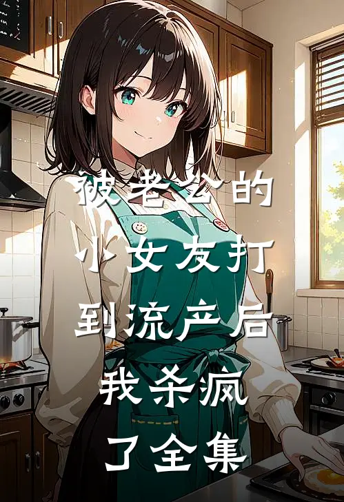 被老公的小女友打到流产后，我杀疯了 全集