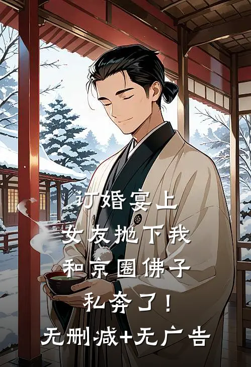 订婚宴上，女友抛下我和京圈佛子私奔了！无删减+无广告