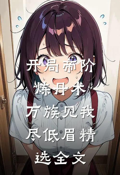 开局帝阶炼丹术，万族见我尽低眉精选全文