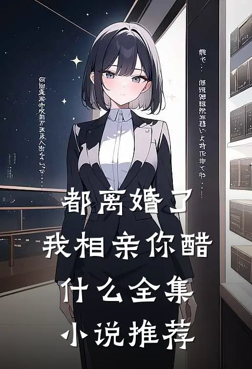 都离婚了，我相亲你醋什么全集小说推荐