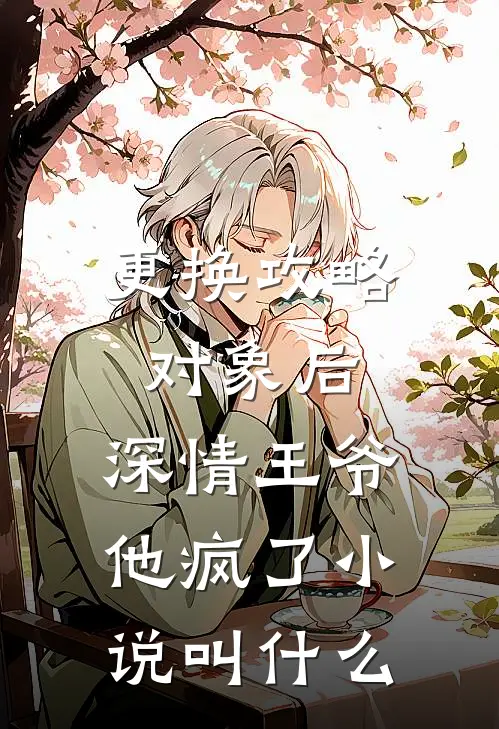 更换攻略对象后，深情王爷他疯了小说叫什么