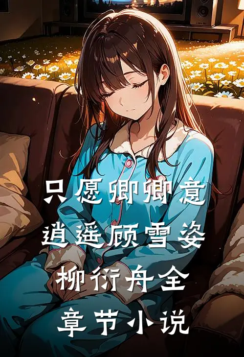 只愿卿卿意逍遥顾雪姿柳衍舟全章节小说