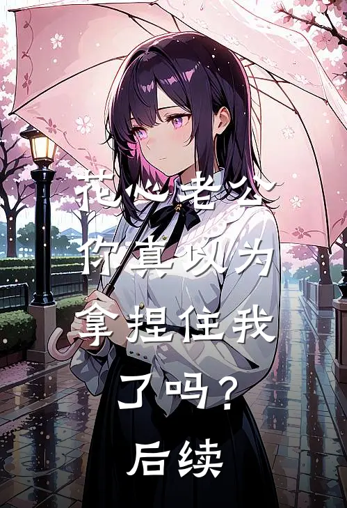 花心老公，你真以为拿捏住我了吗？后续