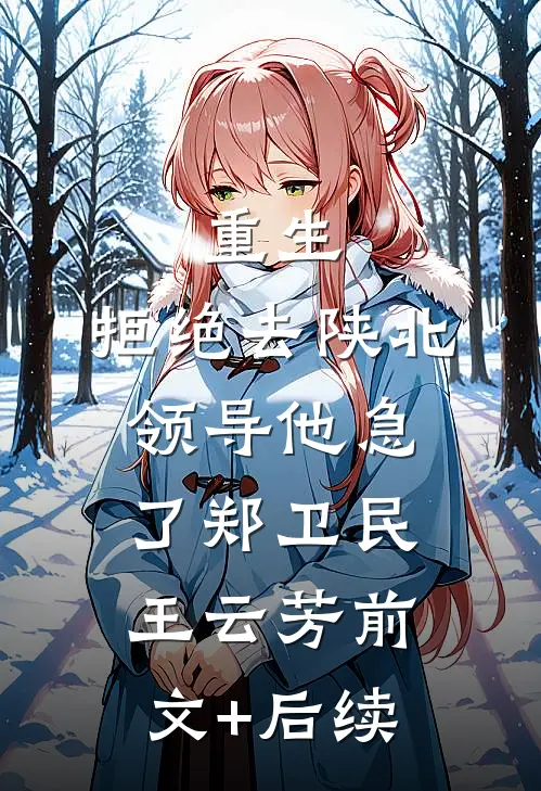 重生：拒绝去陕北，领导他急了郑卫民王云芳前文+后续