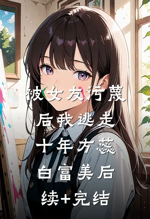 被女友污蔑后我逃走十年方蕊白富美后续+完结