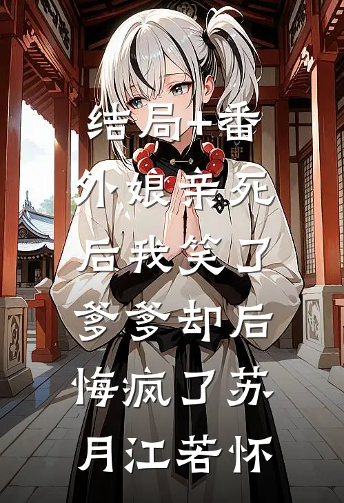 结局+番外娘亲死后我笑了，爹爹却后悔疯了苏月江若怀
