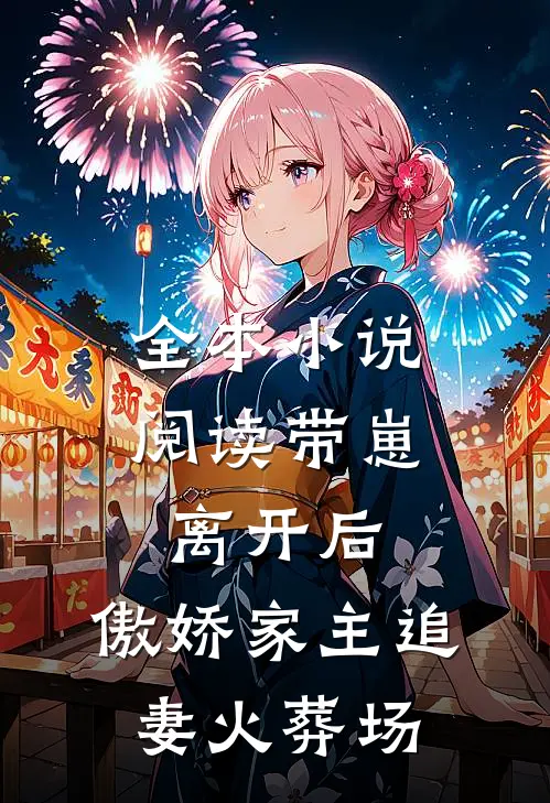 全本小说阅读带崽离开后，傲娇家主追妻火葬场