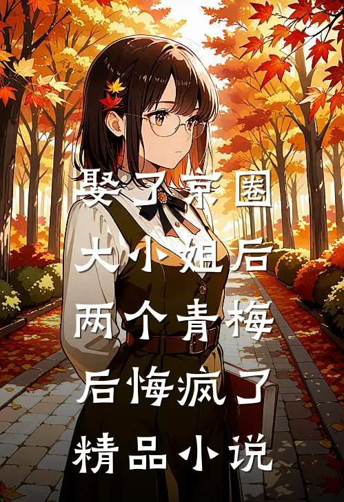 娶了京圈大小姐后，两个青梅后悔疯了精品小说