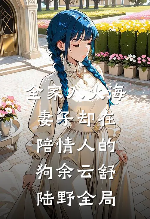 全家入火海，妻子却在陪情人的狗余云舒陆野全局