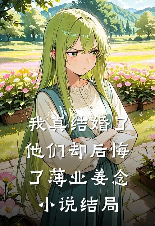我真结婚了，他们却后悔了薄业姜念小说结局