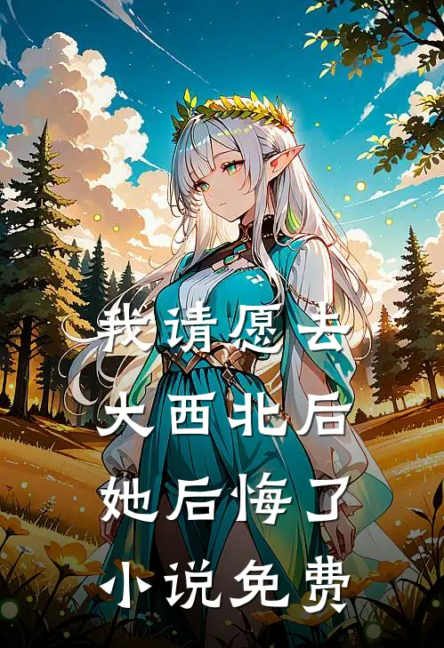 我请愿去大西北后，她后悔了小说免费