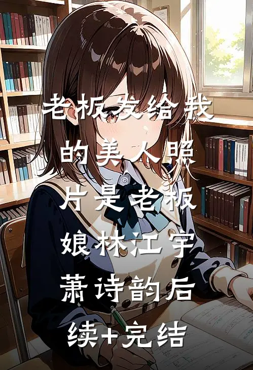 老板发给我的美人照片是老板娘林江宇萧诗韵后续+完结