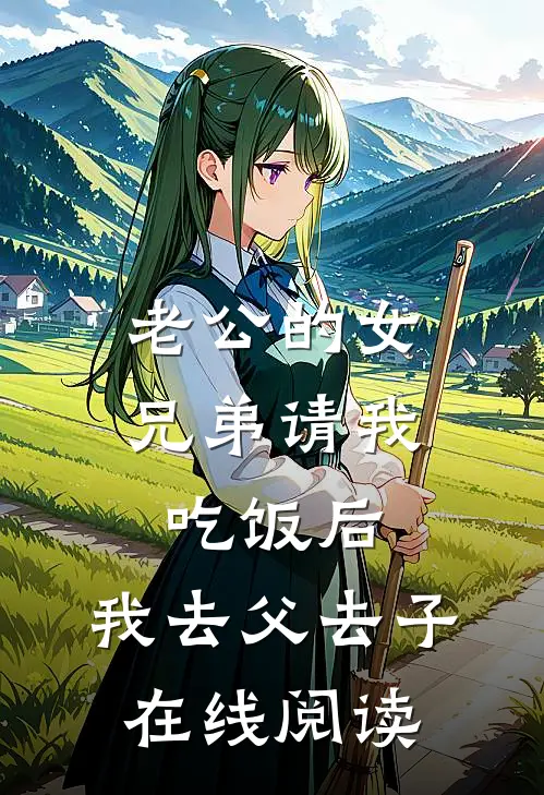 老公的女兄弟请我吃饭后，我去父去子在线阅读