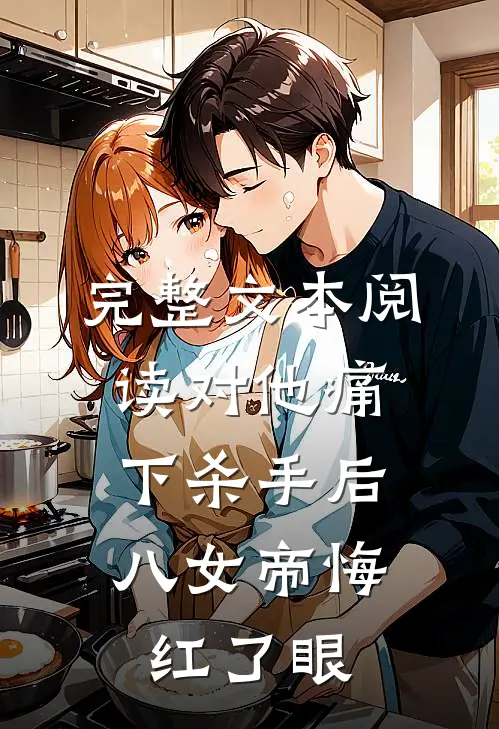 完整文本阅读对他痛下杀手后，八女帝悔红了眼