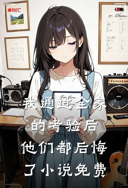 我通过全家的考验后,他们都后悔了免费阅读