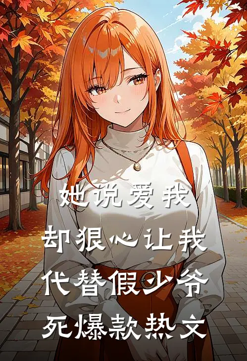 她说爱我，却狠心让我代替假少爷死爆款热文
