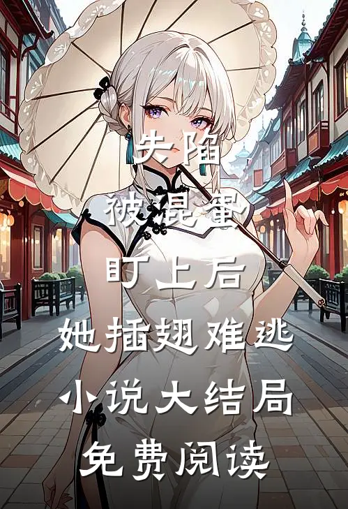 失陷：被混蛋盯上后，她插翅难逃小说大结局免费阅读