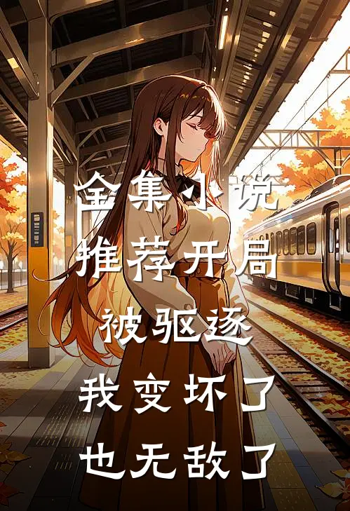 全集小说推荐开局被驱逐，我变坏了也无敌了