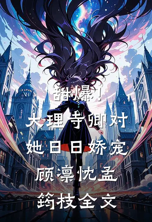 甜爆！大理寺卿对她日日娇宠顾凛忱孟筠枝全文
