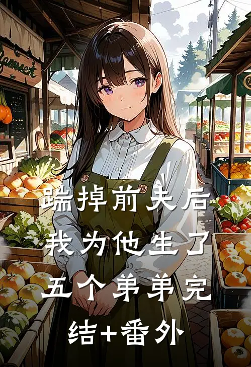 踹掉前夫后，我为他生了五个弟弟完结+番外