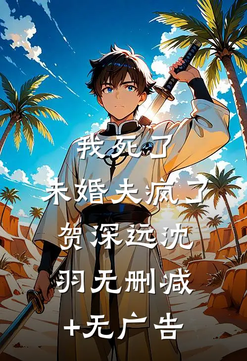 我死了，未婚夫疯了贺深远沈羽无删减+无广告