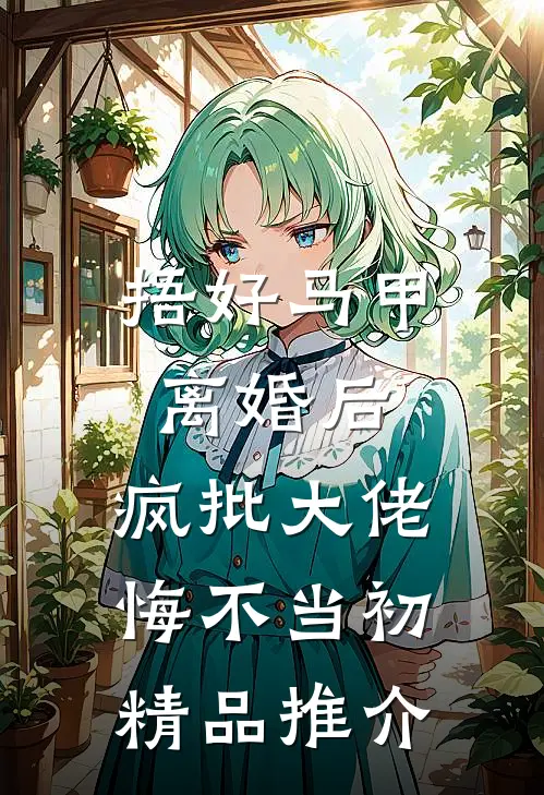 捂好马甲离婚后，疯批大佬悔不当初精品推介