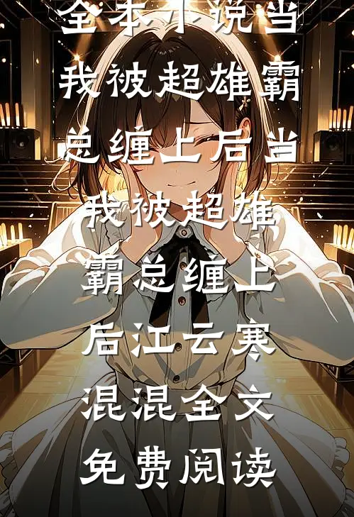全本小说当我被超雄霸总缠上后当我被超雄霸总缠上后江云寒混混全文免费阅读