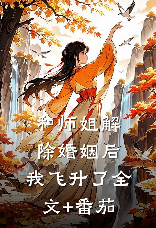 和师姐解除婚姻后，我飞升了全文+番茄