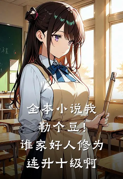 全本小说我勒个豆！谁家好人修为连升十级啊