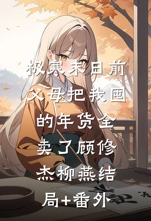 极寒末日前父母把我囤的年货全卖了顾修杰柳燕结局+番外