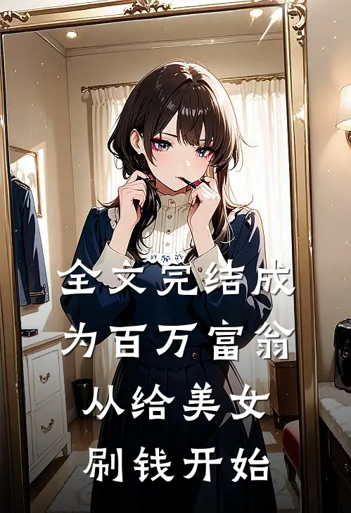 全文完结成为百万富翁，从给美女刷钱开始