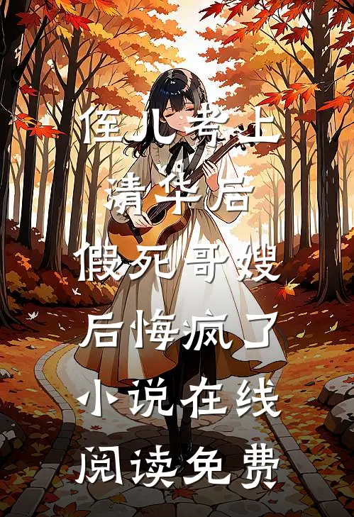 侄儿考上清华后，假死哥嫂后悔疯了小说在线阅读免费