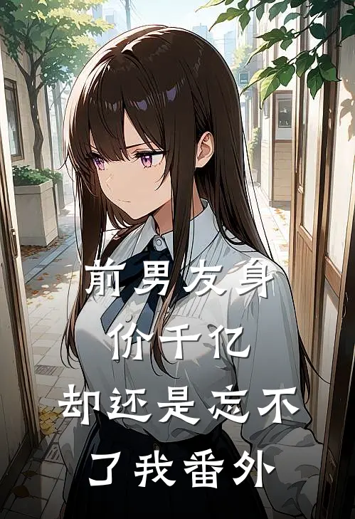 前男友身价千亿，却还是忘不了我 番外