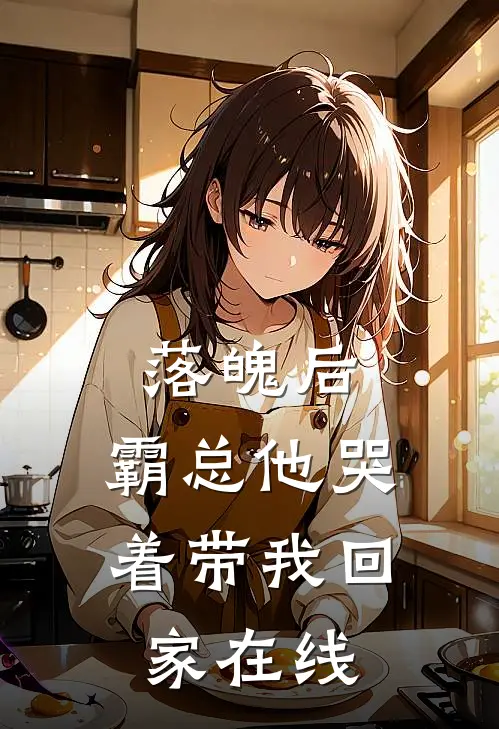 落魄后,霸总他哭着带我回家在线阅读