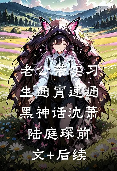 老公带实习生通宵速通黑神话沈萧陆庭琛前文+后续