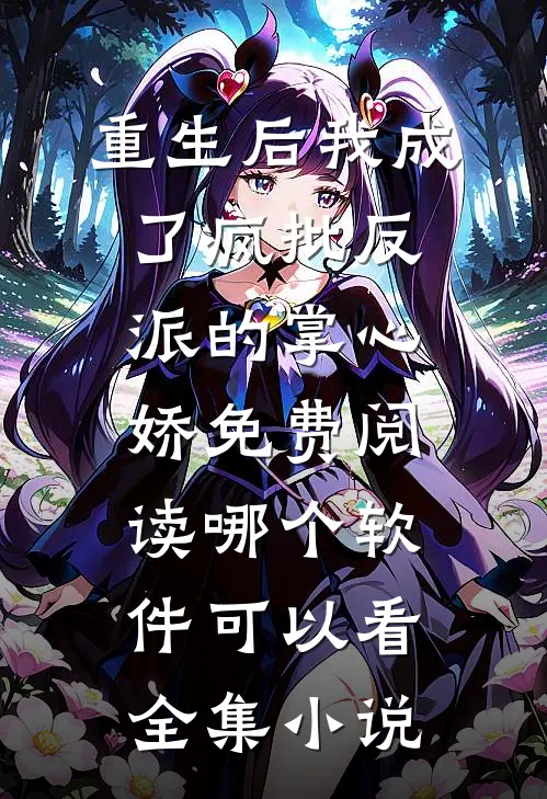 重生后我成了疯批反派的掌心娇免费阅读哪个软件可以看全集小说