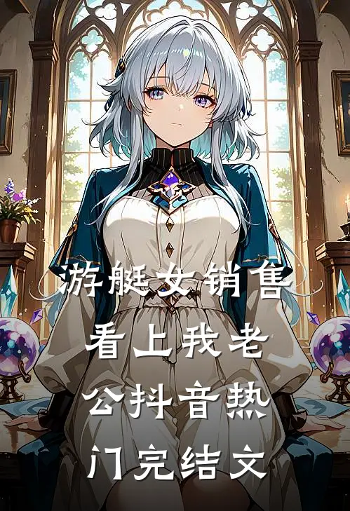 游艇女销售看上我老公抖音热门完结文