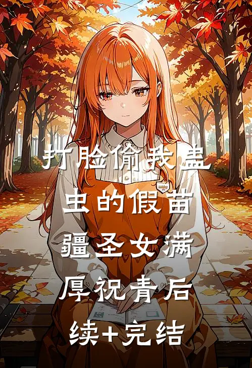 打脸偷我蛊虫的假苗疆圣女满厚祝青后续+完结