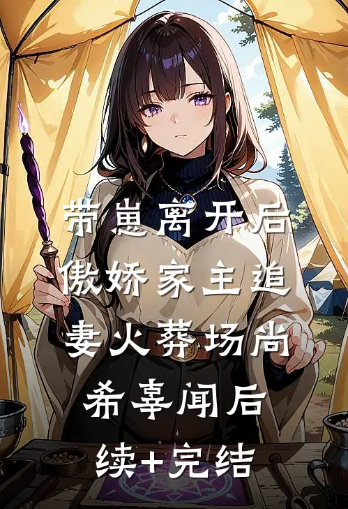 带崽离开后，傲娇家主追妻火葬场尚希辜闻后续+完结